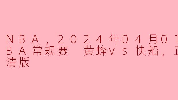 2024年4月1日，黄蜂与快船的NBA常规赛有什么精彩看点？****